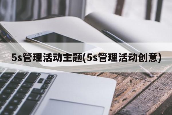 5s管理活动主题(5s管理活动创意)